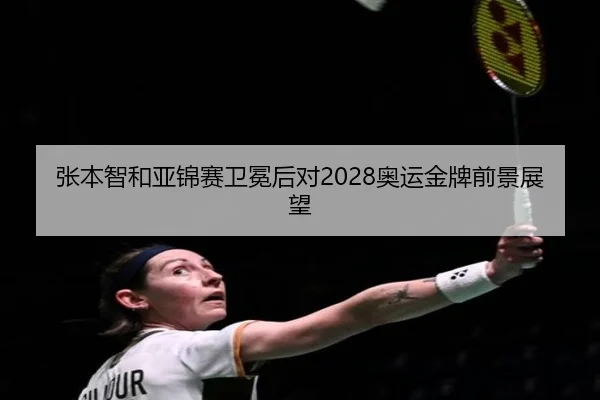 张本智和亚锦赛卫冕后对2028奥运金牌前景展望